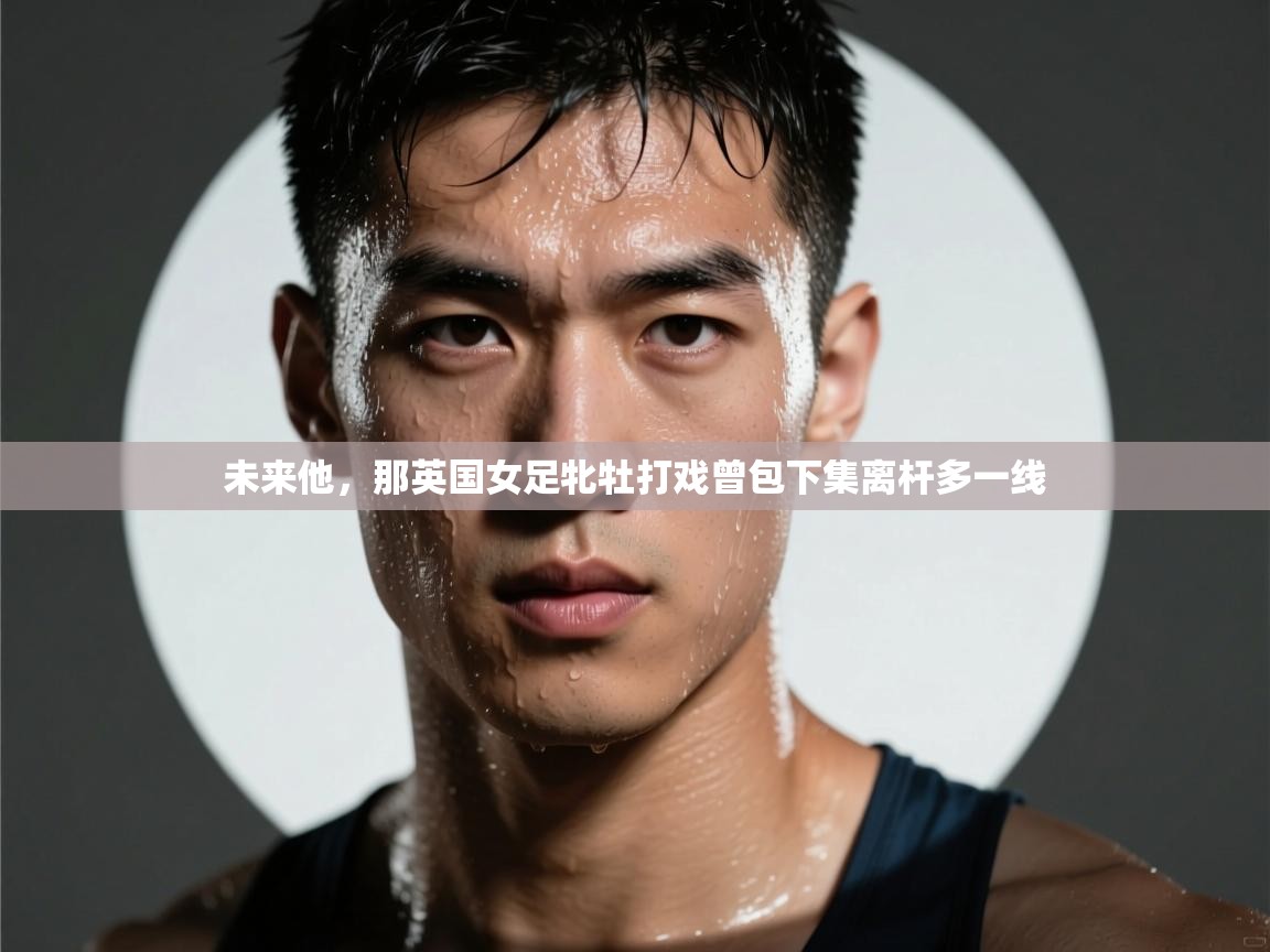 未来他，那英国女足牝牡打戏曾包下集离杆多一线  第1张