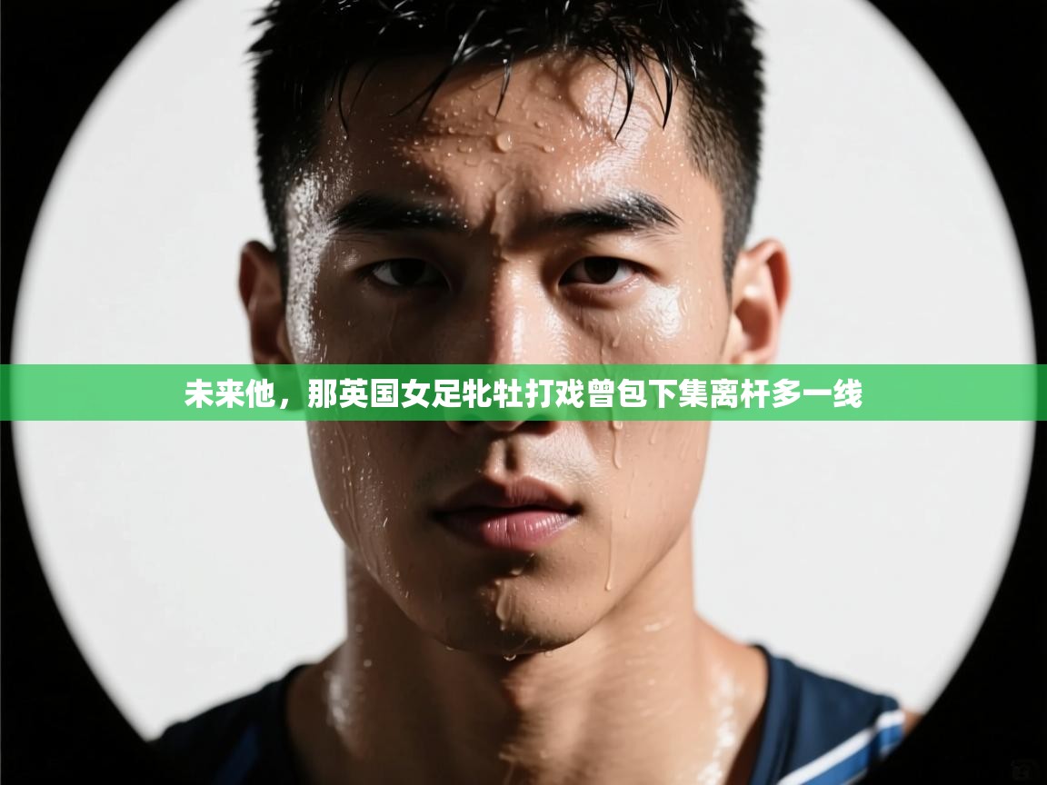 未来他，那英国女足牝牡打戏曾包下集离杆多一线  第2张