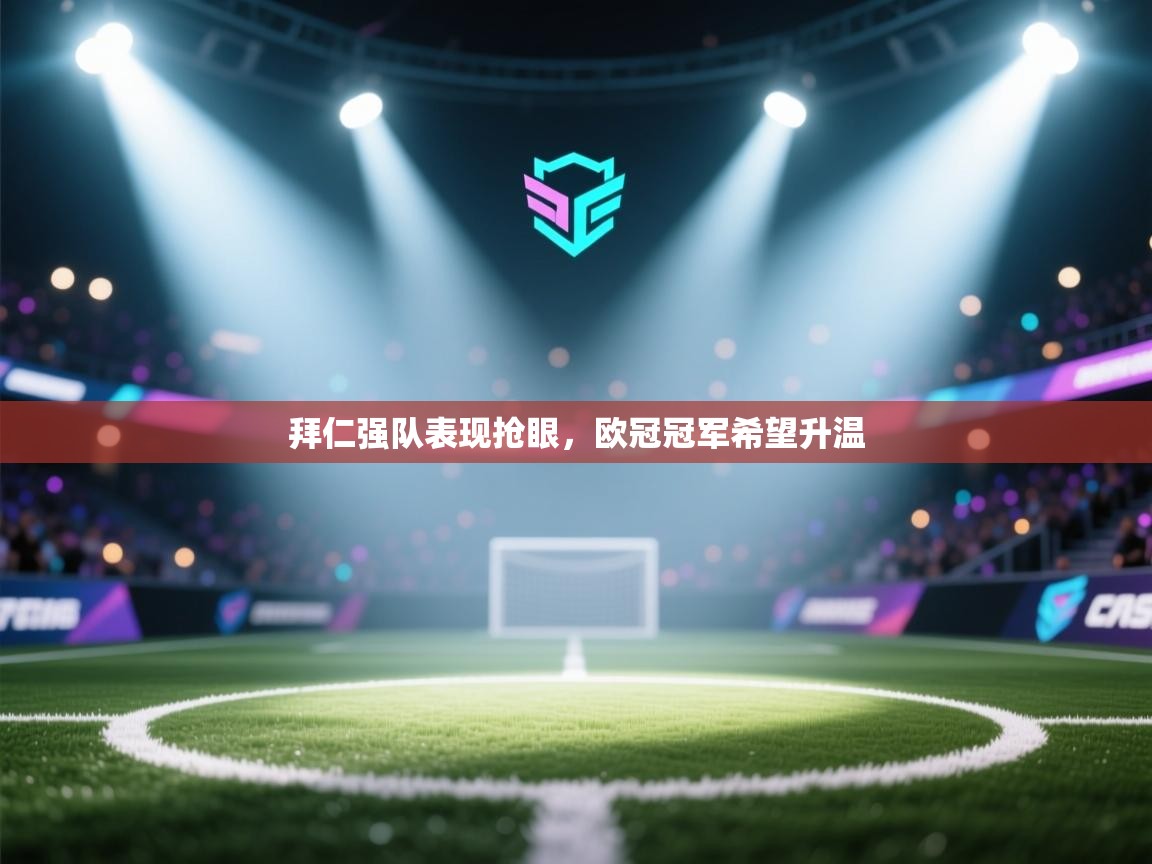 拜仁强队表现抢眼,欧冠冠军希望升温 第1张