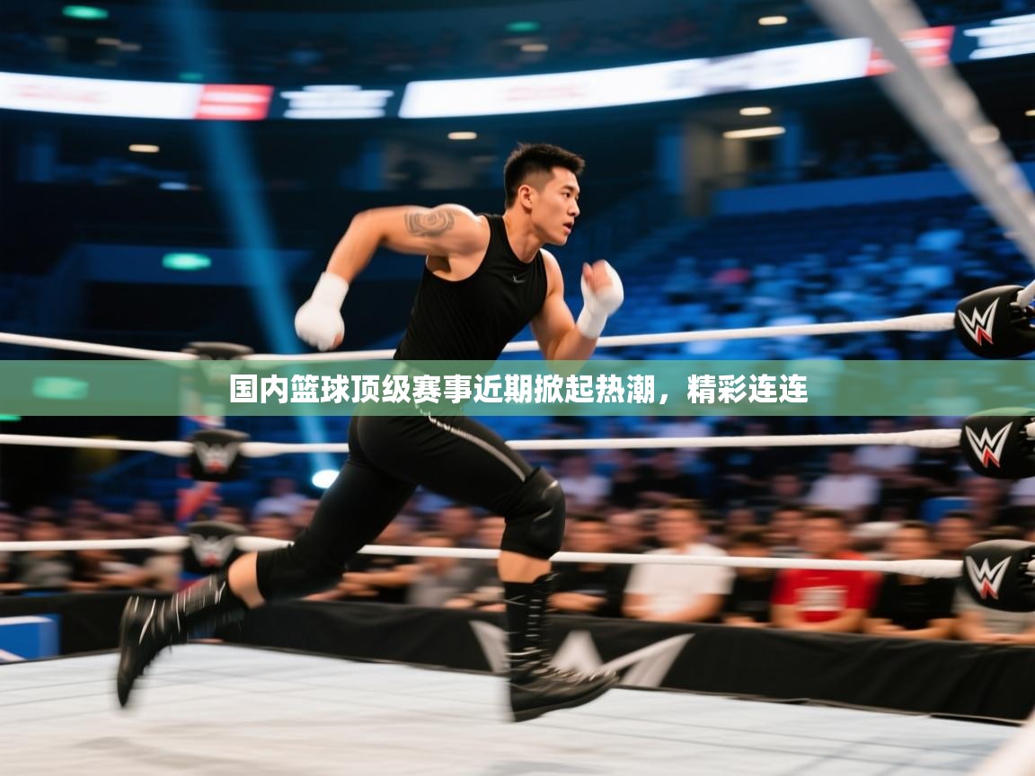 国内篮球顶级赛事近期掀起热潮,精彩连连 第1张