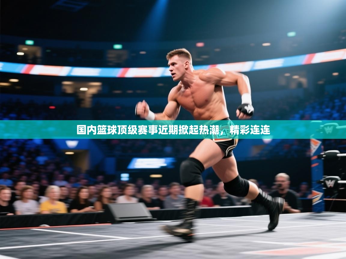 国内篮球顶级赛事近期掀起热潮,精彩连连 第2张